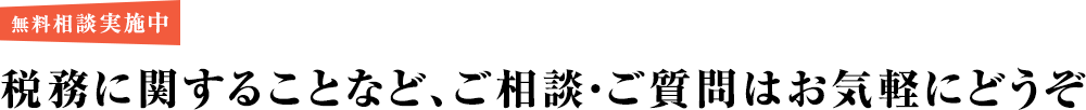 無料相談実施中！税務に関することなど、ご相談・ご質問はお気軽にどうぞ