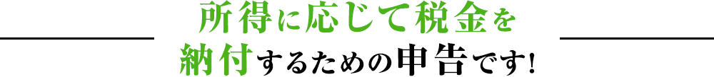 所得に応じて税金を納付するための申告です！