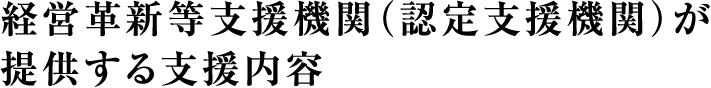 経営革新等支援機関（認定支援機関）が提供する支援内容