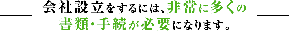 会社設立をするには、非常に多くの書類・手続が必要になります。