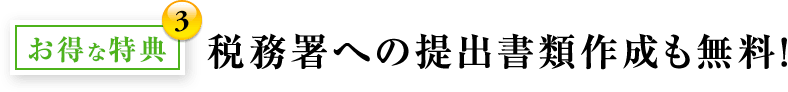 お得な特典3：税務署への提出書類作成も無料！