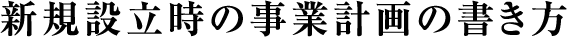 新規設立時の事業計画の書き方