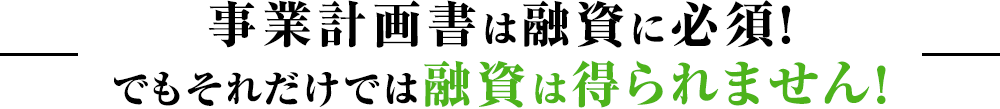 事業計画書は融資に必須！でもそれだけでは融資は得られません！